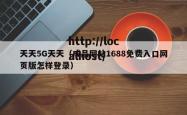 天天5G天天（成品网站1688免费入口网页版怎样登录）