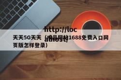 天天5G天天（成品网站1688免费入口网页版怎样登录）