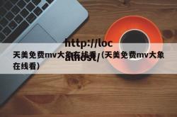 天美免费mv大象在线看（天美免费mv大象在线看）
