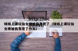 妹妹上课玩仙女棒被我发现了（妹妹上课玩仙女棒被我发现了作文）