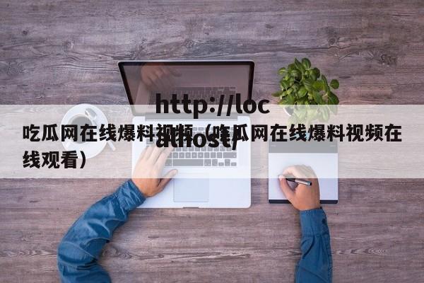 吃瓜网在线爆料视频(吃瓜网在线爆料视频在线观看)